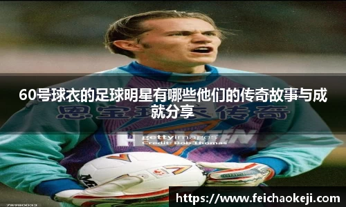 60号球衣的足球明星有哪些他们的传奇故事与成就分享